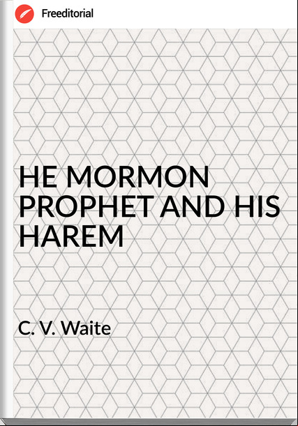 C. V. Waite - HE MORMON PROPHET AND HIS HAREM