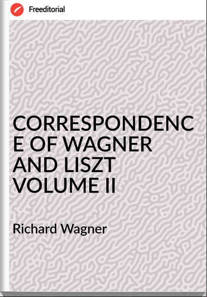 Richard Wagner - CORRESPONDENCE OF WAGNER AND LISZT VOLUME II
