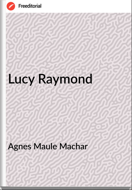 Agnes Maule Machar Lucy Raymond