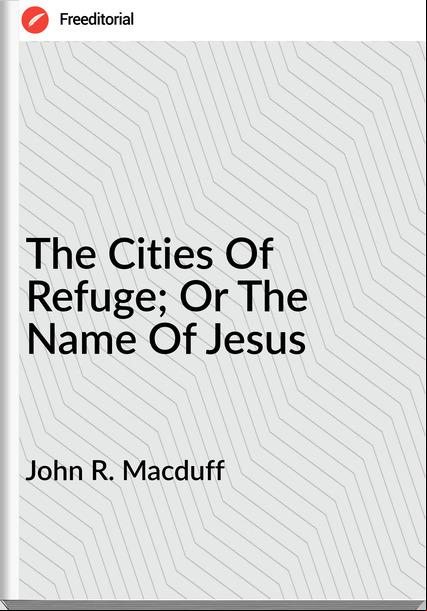 John R. Macduff - The Cities Of Refuge; Or The Name Of Jesus