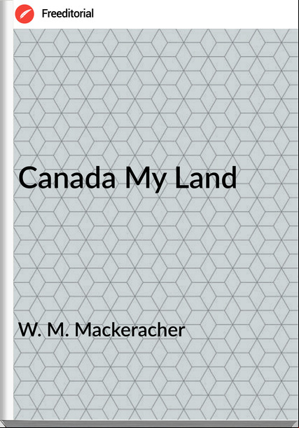 W. M. Mackeracher - Canada My Land