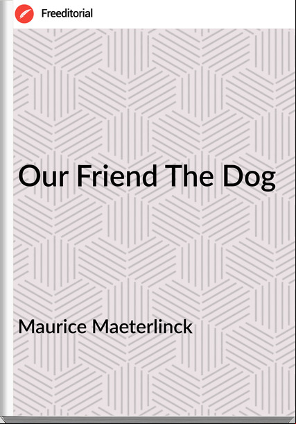 Maurice Maeterlinck  - Our Friend The Dog