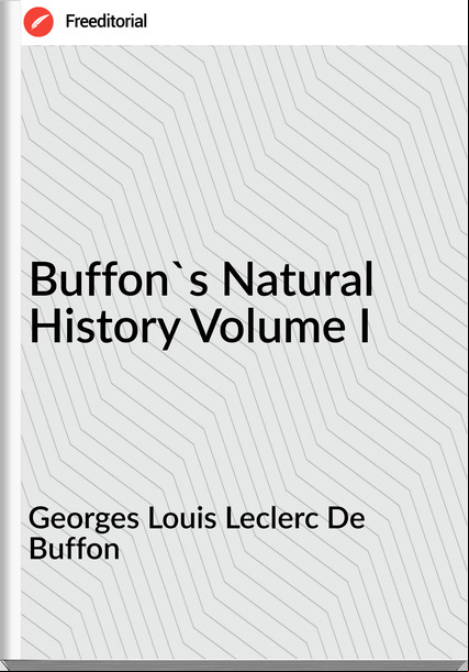 Georges Louis Leclerc De Buffon - Buffon's Natural History Volume I