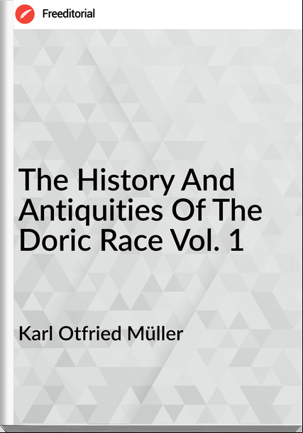 Karl Otfried Müller - The History And Antiquities Of The Doric Race Vol. 1