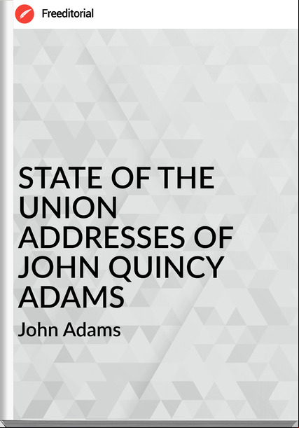 John Adams STATE OF THE UNION ADDRESSES OF JOHN QUINCY ADAMS
