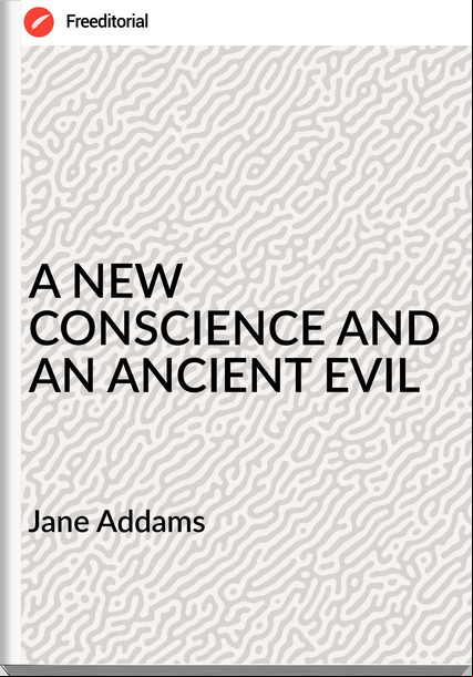  Jane Addams - A NEW CONSCIENCE AND AN ANCIENT EVIL