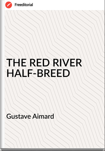 Gustave Aimard THE RED RIVER HALF-BREED