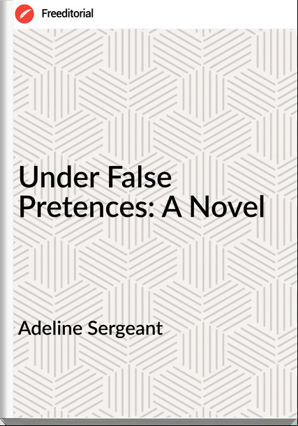 Adeline Sergeant - Under False Pretences: A Novel