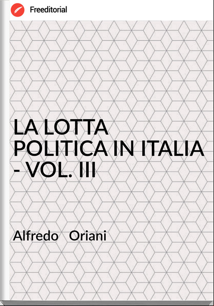 Alfredo   Oriani - LA LOTTA POLITICA IN ITALIA - VOL. III