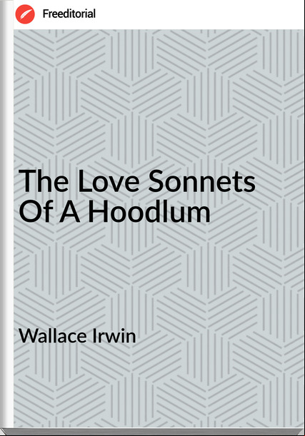 Wallace Irwin - The Love Sonnets Of A Hoodlum