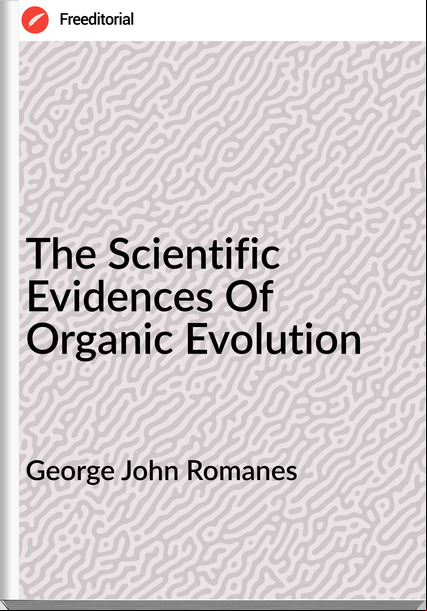 George John Romanes - The Scientific Evidences Of Organic Evolution