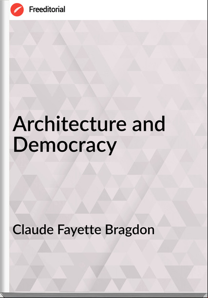 Claude Fayette Bragdon - Architecture and Democracy