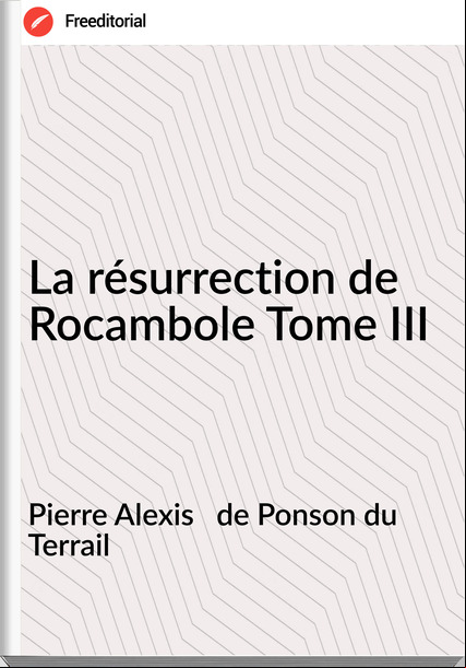 Pierre Alexis de Ponson du Terrail La résurrection de Rocambole Tome III
