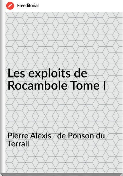 Pierre Alexis   de Ponson du Terrail - Les exploits de Rocambole Tome I