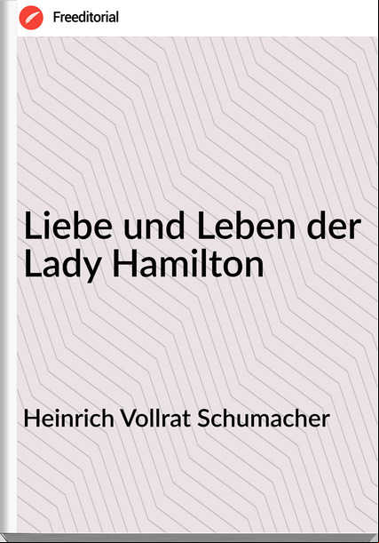Heinrich Vollrat Schumacher - Liebe und Leben der Lady Hamilton