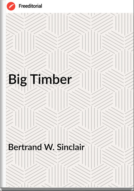 Bertrand W. Sinclair Big Timber