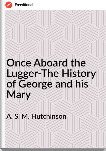 A. S. M. Hutchinson - Once Aboard the Lugger-The History of George and his Mary