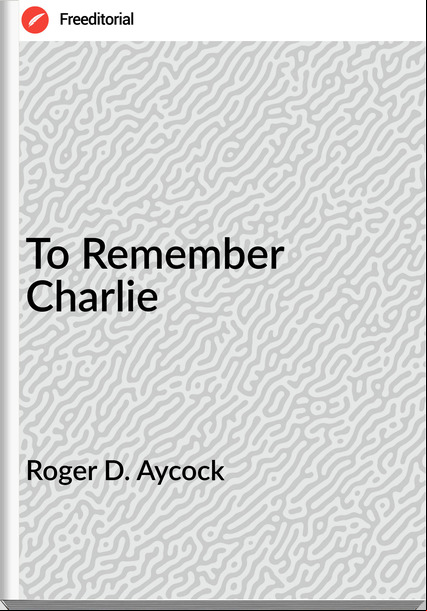 Roger D. Aycock - To  Charlie