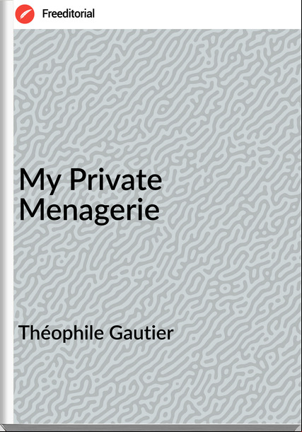 Théophile Gautier   - My Private Menagerie
