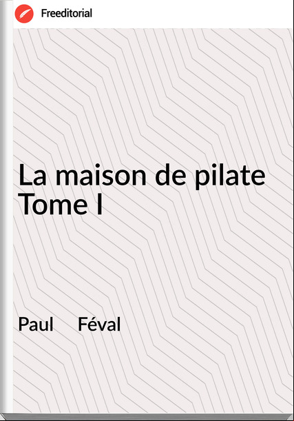 Paul     Féval - La maison de pilate Tome I