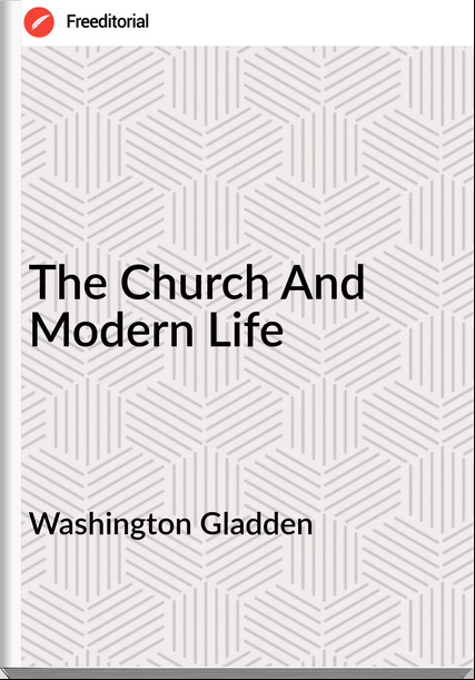Washington Gladden  - The Church And Modern Life