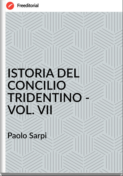 Paolo Sarpi - ISTORIA DEL CONCILIO TRIDENTINO - VOL. VII
