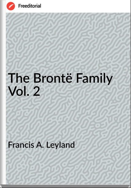 Francis A. Leyland - The Brontë Family Vol. 2