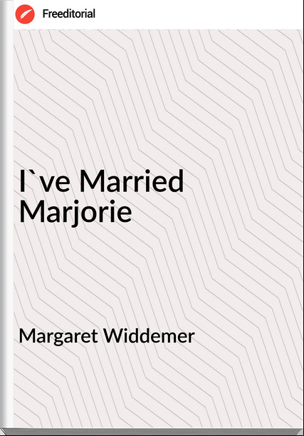 Margaret Widdemer - I've Married Marjorie