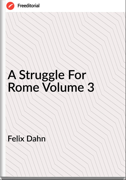 Felix Dahn - A Struggle For Rome Volume 3