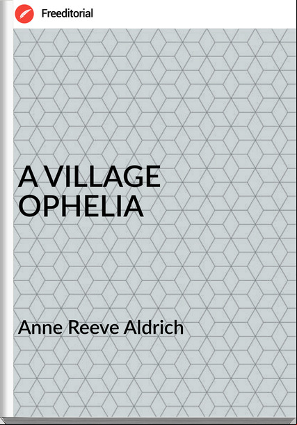  Anne Reeve Aldrich - A VILLAGE OPHELIA