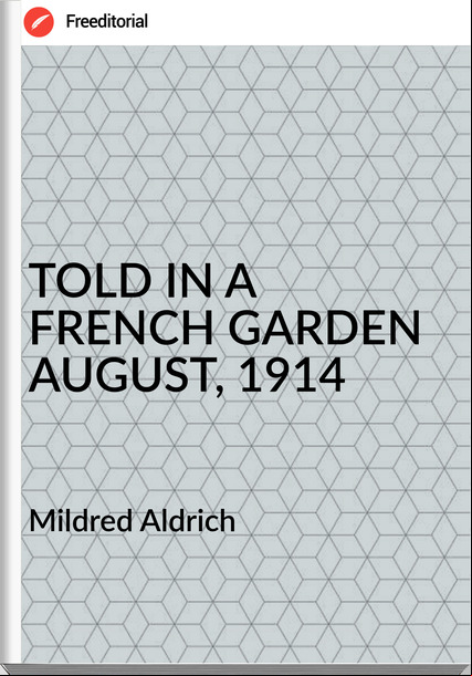 Mildred Aldrich - TOLD IN A FRENCH GARDEN AUGUST, 1914