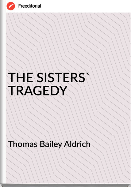 Thomas Bailey Aldrich THE SISTERS' TRAGEDY