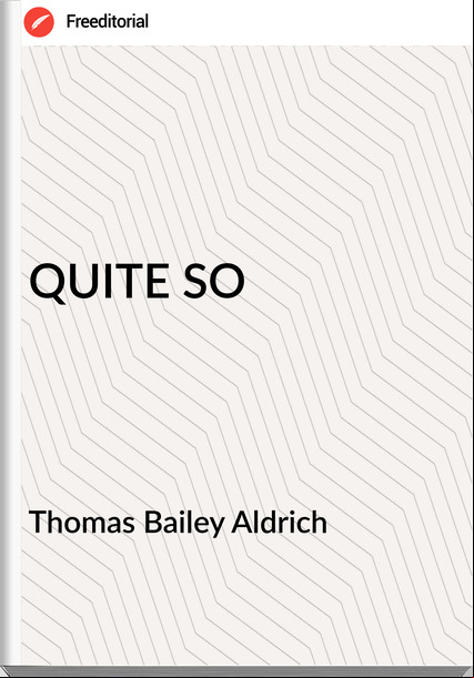  Thomas Bailey Aldrich - QUITE SO