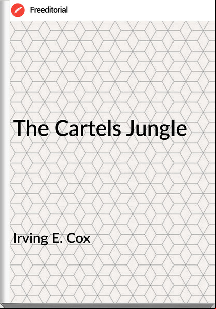 Irving E. Cox The Cartels Jungle