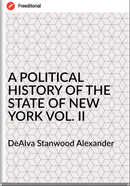  DeAlva Stanwood Alexander  - A POLITICAL HISTORY OF THE STATE OF NEW YORK VOL. II
