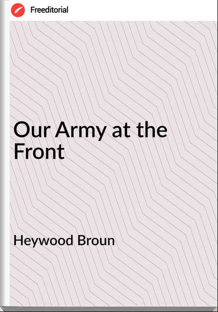 Heywood Broun - Our Army at the Front