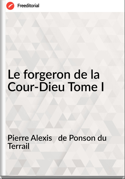 Pierre Alexis   de Ponson du Terrail - Le forgeron de la Cour-Dieu Tome I