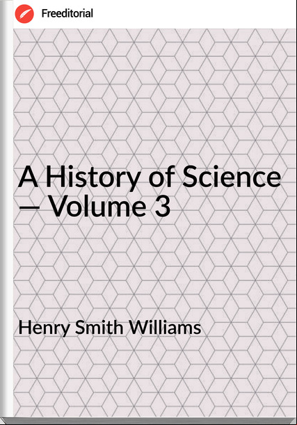 Henry Smith Williams - A History of Science — Volume 3