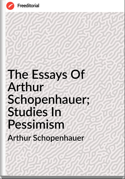 Arthur Schopenhauer  - The Essays Of Arthur Schopenhauer; Studies In Pessimism