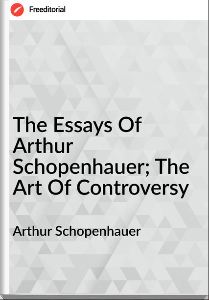 Arthur Schopenhauer  - The Essays Of Arthur Schopenhauer; The Art Of Controversy