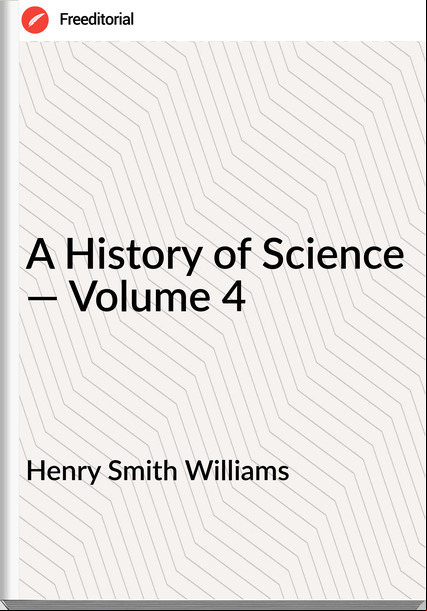 Henry Smith Williams - A History of Science — Volume 4