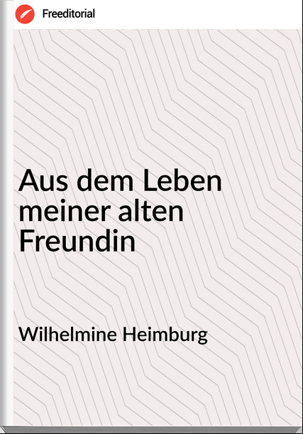Wilhelmine Heimburg - Aus dem Leben meiner alten Freundin