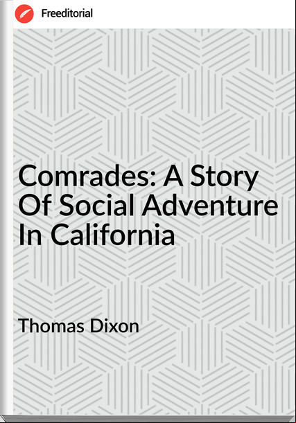 Thomas Dixon Comrades: A Story Of Social Adventure In California