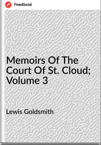 Lewis Goldsmith Memoirs Of The Court Of St. Cloud; Volume 3