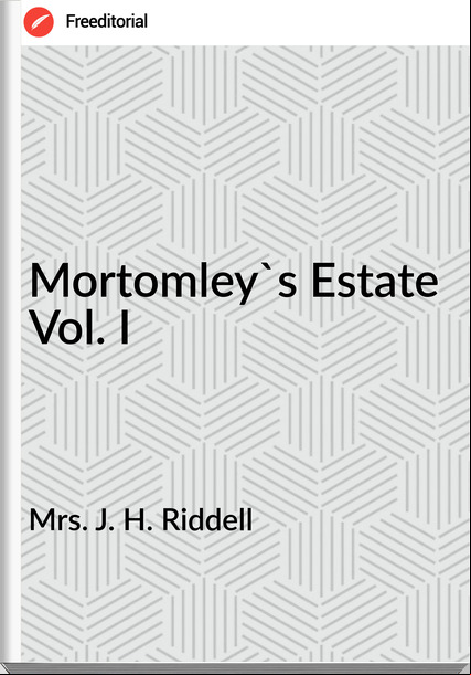 Mrs. J. H. Riddell - Mortomley's Estate Vol. I
