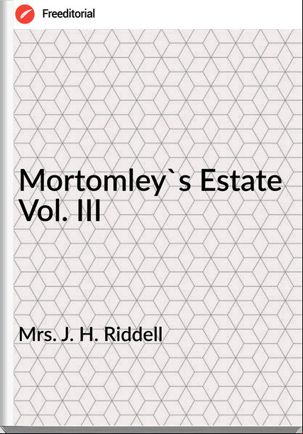 Mrs. J. H. Riddell - Mortomley's Estate Vol. III