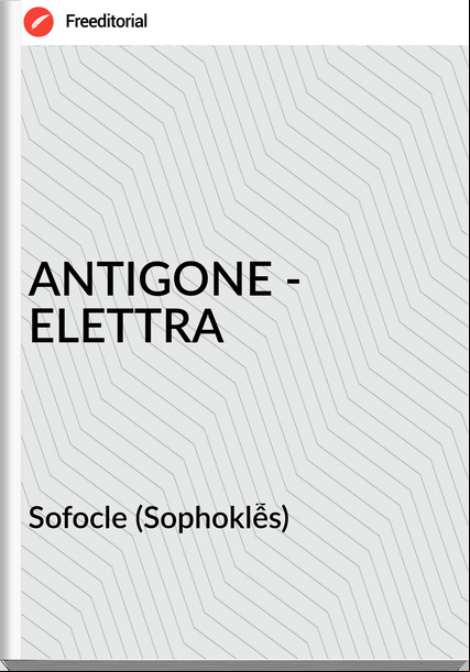 Sofocle (Sophoklễs) - ANTIGONE - ELETTRA