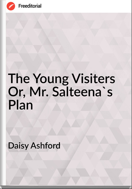 Daisy Ashford - The Young Visiters Or, Mr. Salteena's Plan