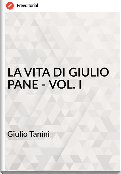 Giulio Tanini - LA VITA DI GIULIO PANE - VOL. I