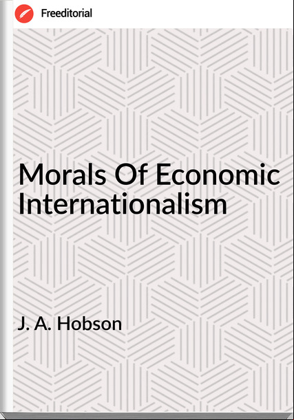 J. A. Hobson Morals Of Economic Internationalism